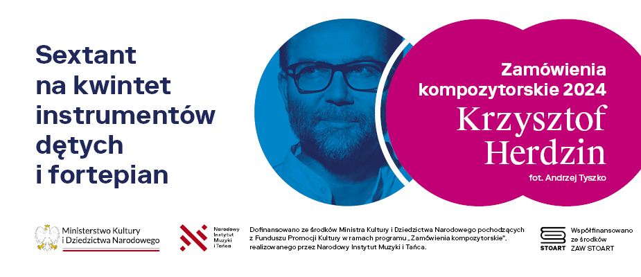 *Dofinansowano ze środków Ministra Kultury i Dziedzictwa Narodowego pochodzących z Funduszu Promocji Kultury – państwowego funduszu celowego, w ramach programu „Zamówienia kompozytorskie”, realizowanego przez Narodowy Instytut Muzyki i Tańca. Współfinansowano ze środków ZAW STOART